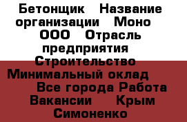 Бетонщик › Название организации ­ Моно-2, ООО › Отрасль предприятия ­ Строительство › Минимальный оклад ­ 40 000 - Все города Работа » Вакансии   . Крым,Симоненко